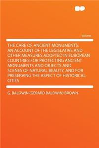 The Care of Ancient Monuments; An Account of the Legislative and Other Measures Adopted in European Countries for Protecting Ancient Monuments and Objects and Scenes of Natural Beauty, and for Preserving the Aspect of Historical Cities