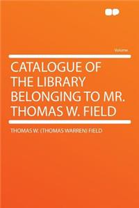 Catalogue of the Library Belonging to Mr. Thomas W. Field
