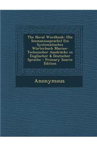 The Naval Wordbook: (Die Seemannssprache) Ein Systematisches Worterbuch Marine-Technischer Ausdrucke in Englischer & Deutscher Sprache - Primary Source Edition