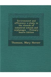 Environment and Efficiency; A Study in the Records of Industrial Schools and Orphanages - Primary Source Edition