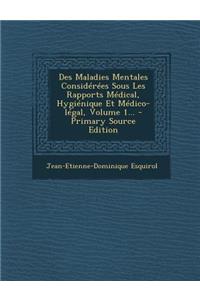 Des Maladies Mentales Considérées Sous Les Rapports Médical, Hygiénique Et Médico-légal, Volume 1...