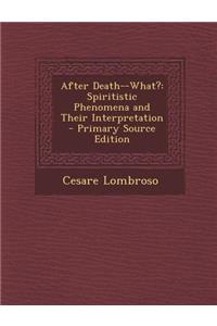 After Death--What?: Spiritistic Phenomena and Their Interpretation - Primary Source Edition