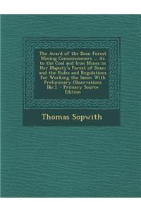 The Award of the Dean Forest Mining Commissioners ... as to the Coal and Iron Mines in Her Majesty's Forest of Dean; And the Rules and Regulations for