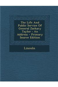 The Life and Public Service of General Zachary Taylor: An Address - Primary Source Edition