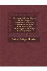 Diccionario Etimologico de La Lengue Castellana: (Ensayo) Precedido de Unos Rudimentos de Etimologia - Primary Source Edition