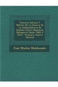 Historia Politica y Militar de La Guerra de La Independencia de Espana Contra Napoleon Bonaparte Desde 1808 a 1814