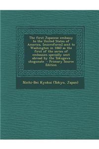 The First Japanese Embassy to the United States of America, [Microform] Sent to Washington in 1860 as the First of the Series of Embassies Specially S