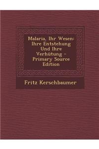 Malaria, Ihr Wesen: Ihre Entstehung Und Ihre Verhutung - Primary Source Edition