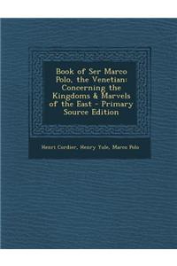 Book of Ser Marco Polo, the Venetian: Concerning the Kingdoms & Marvels of the East