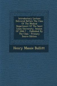 Introductory Lecture Delivered Before the Class of the Medical Department of the Saint Louis University, Session of 1846-7 ... Published by the Class