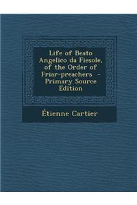 Life of Beato Angelico Da Fiesole, of the Order of Friar-Preachers - Primary Source Edition