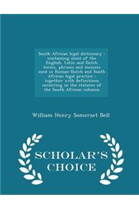 South African Legal Dictionary: Containing Most of the English, Latin and Dutch Terms, Phrases and Maxims Used in Roman-Dutch and South African Legal Practice; Together with Definitions Occurring in the Statutes of the South African Colonies - Scho: Containing Most of the English, Latin and Dutch Terms, Phrases and Maxims Used in Roman-Dutch and South African Legal Practice; Together with Defini