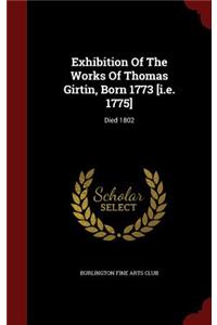 Exhibition of the Works of Thomas Girtin, Born 1773 [i.E. 1775]