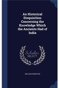 An Historical Disquisition Concerning the Knowledge Which the Ancients Had of India