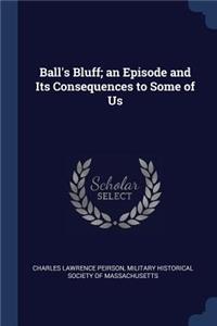 Ball's Bluff; an Episode and Its Consequences to Some of Us