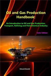 Oil and Gas Production Handbook: an Introduction to Oil and Gas Production, Transport, Refining and Petrochemical Industry (Color Edition)
