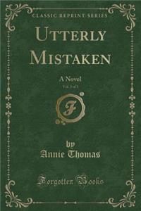 Utterly Mistaken, Vol. 3 of 3: A Novel (Classic Reprint)