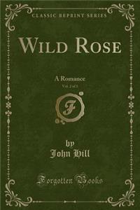 Wild Rose, Vol. 2 of 3: A Romance (Classic Reprint)