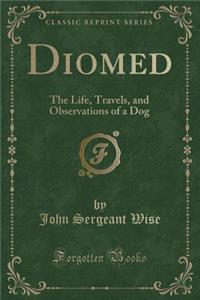 Diomed: The Life, Travels, and Observations of a Dog (Classic Reprint)