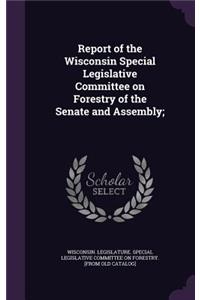 Report of the Wisconsin Special Legislative Committee on Forestry of the Senate and Assembly;