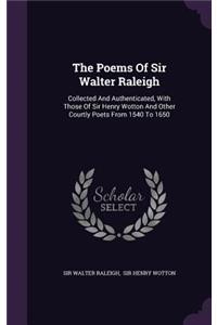 The Poems Of Sir Walter Raleigh: Collected And Authenticated, With Those Of Sir Henry Wotton And Other Courtly Poets From 1540 To 1650