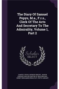 The Diary of Samuel Pepys, M.A., F.R.S., Clerk of the Acts and Secretary to the Admirality, Volume 1, Part 2