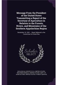 Message From the President of the United States Transmitting a Report of the Secretary of Agriculture in Relation to the Forests, Rivers, and Mountains of the Southern Appalachian Region