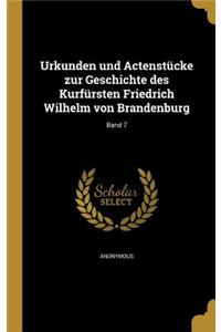 Urkunden und Actenstücke zur Geschichte des Kurfürsten Friedrich Wilhelm von Brandenburg; Band 7
