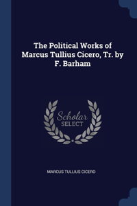 Political Works of Marcus Tullius Cicero, Tr. by F. Barham