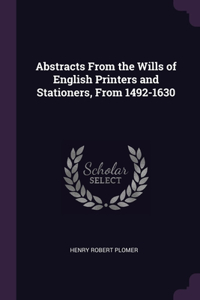 Abstracts From the Wills of English Printers and Stationers, From 1492-1630