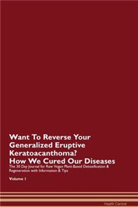 Want To Reverse Your Generalized Eruptive Keratoacanthoma? How We Cured Our Diseases. The 30 Day Journal for Raw Vegan Plant-Based Detoxification & Regeneration with Information & Tips Volume 1