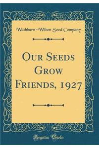 Our Seeds Grow Friends, 1927 (Classic Reprint)