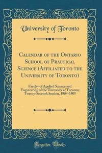 Calendar of the Ontario School of Practical Science (Affiliated to the University of Toronto): Faculty of Applied Science and Engineering of the University of Toronto; Twenty-Seventh Session, 1904-1905 (Classic Reprint)