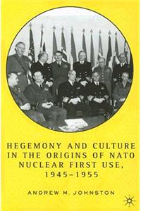 Hegemony and Culture in the Origins of NATO Nuclear First Use, 1945-1955