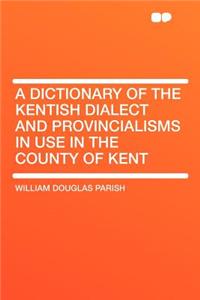 A Dictionary of the Kentish Dialect and Provincialisms in Use in the County of Kent