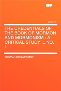 The Credentials of the Book of Mormon and Mormonism: A Critical Study ... No. 1 Volume 1