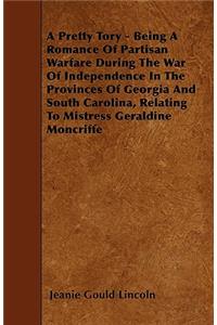 A Pretty Tory - Being A Romance Of Partisan Warfare During The War Of Independence In The Provinces Of Georgia And South Carolina, Relating To Mistress Geraldine Moncriffe