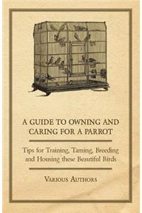 Guide to Owning and Caring for a Parrot - Tips for Training, Taming, Breeding and Housing these Beautiful Birds