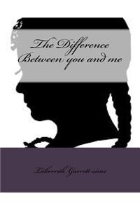 The Difference Between you and me