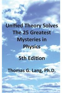 Unified Theory Solves The 25 Greatest Mysteries in Physics; 5th Edition