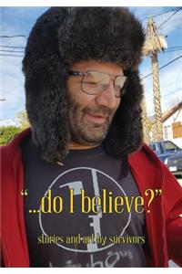 ...Do I Believe? Stories and Art by Survivors
