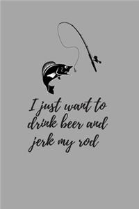 I just want to drink beer and jerk my rod