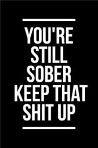 You'Re Still Sober. Keep That Shit Up