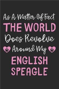 As A Matter Of Fact The World Does Revolve Around My English Speagle