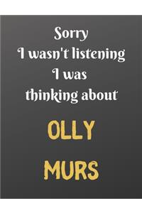 Sorry I wasn't listening I was thinking about OLLY MURS