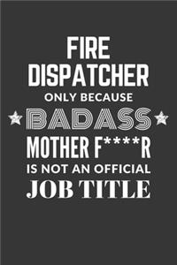 Fire Dispatcher Only Because Badass Mother F****R Is Not An Official Job Title Notebook