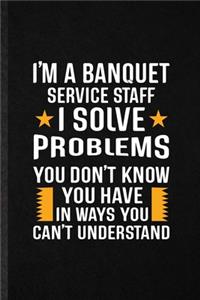 I'm a Banquet Service Staff I Solve Problems You Don't Know You Have in Ways You Can't Understand