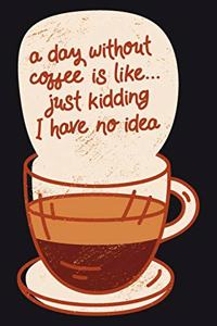 A day without coffee is like... just kidding