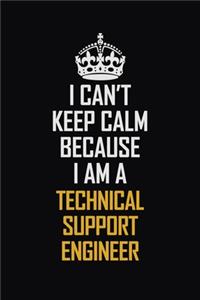I Can't Keep Calm Because I Am A Technical Support Engineer