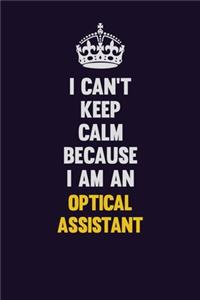 I can't Keep Calm Because I Am An Optical Assistant